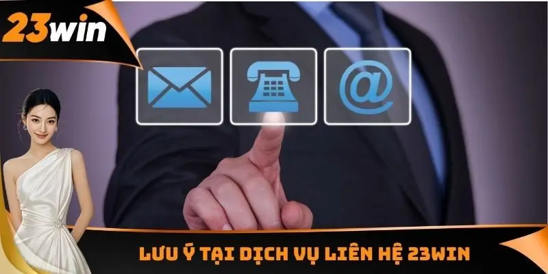 Lưu ý tại dịch vụ liên hệ 23WIN